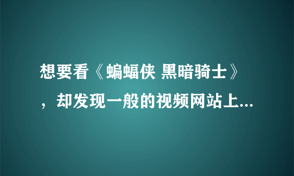 想要看《蝙蝠侠 黑暗骑士》，却发现一般的视频网站上看不了。哪里可以在线看的？