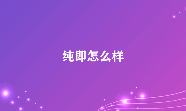 纯即怎么样