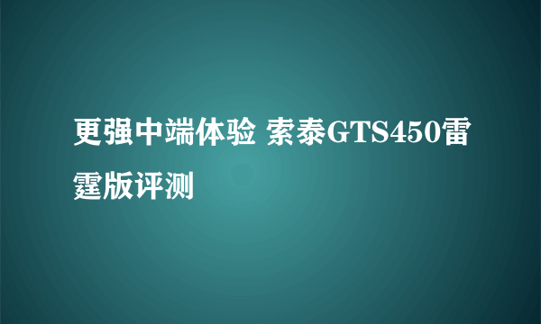 更强中端体验 索泰GTS450雷霆版评测