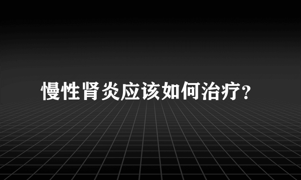 慢性肾炎应该如何治疗？