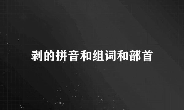 剥的拼音和组词和部首