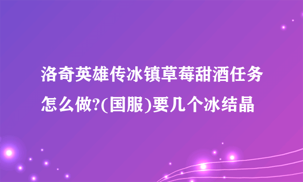 洛奇英雄传冰镇草莓甜酒任务怎么做?(国服)要几个冰结晶