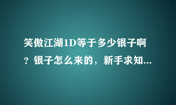 笑傲江湖1D等于多少银子啊？银子怎么来的，新手求知道。。。。。