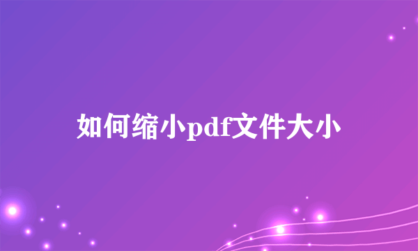 如何缩小pdf文件大小