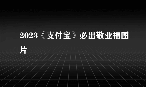 2023《支付宝》必出敬业福图片