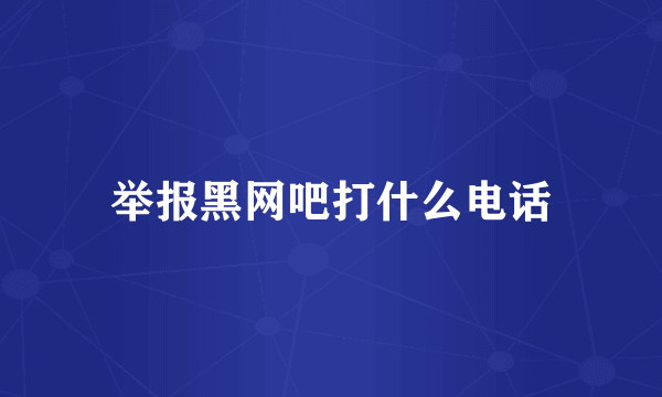 举报黑网吧打什么电话