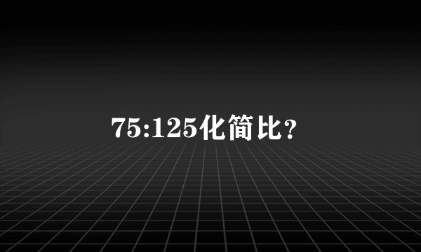 75:125化简比？