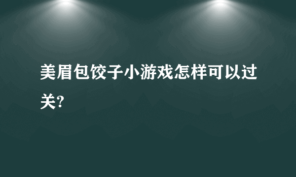 美眉包饺子小游戏怎样可以过关?