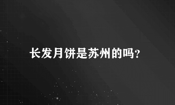 长发月饼是苏州的吗？