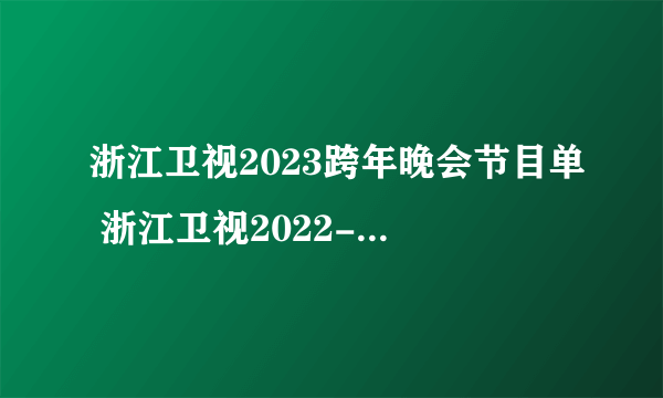 浙江卫视2023跨年晚会节目单 浙江卫视2022-2023跨年演唱会节目单