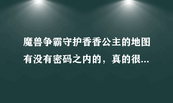 魔兽争霸守护香香公主的地图有没有密码之内的，真的很难攻关啊，特别是最后那个血牛的时候