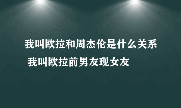 我叫欧拉和周杰伦是什么关系 我叫欧拉前男友现女友