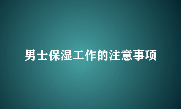 男士保湿工作的注意事项