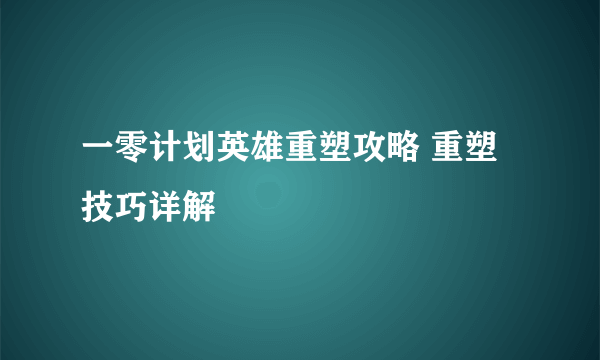 一零计划英雄重塑攻略 重塑技巧详解