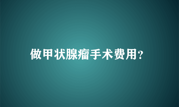 做甲状腺瘤手术费用？