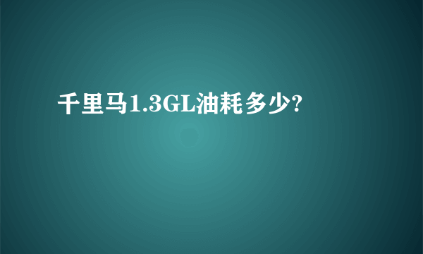 千里马1.3GL油耗多少?