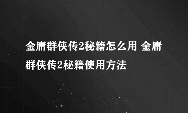 金庸群侠传2秘籍怎么用 金庸群侠传2秘籍使用方法