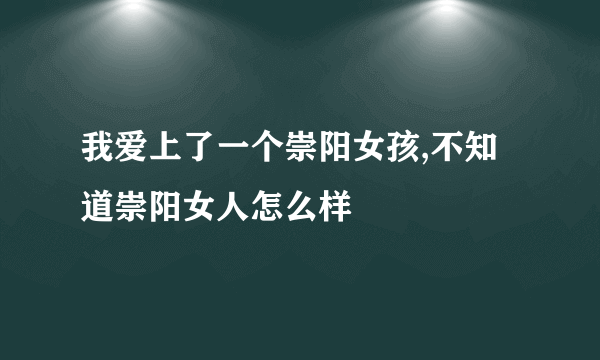 我爱上了一个崇阳女孩,不知道崇阳女人怎么样