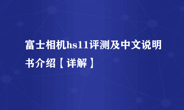 富士相机hs11评测及中文说明书介绍【详解】