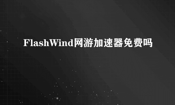 FlashWind网游加速器免费吗