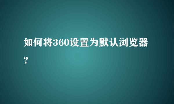 如何将360设置为默认浏览器？