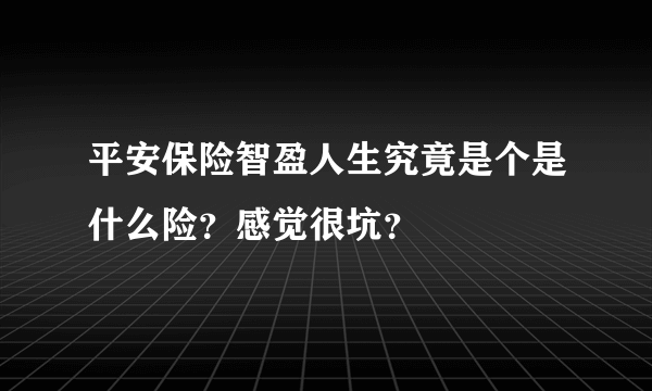 平安保险智盈人生究竟是个是什么险？感觉很坑？