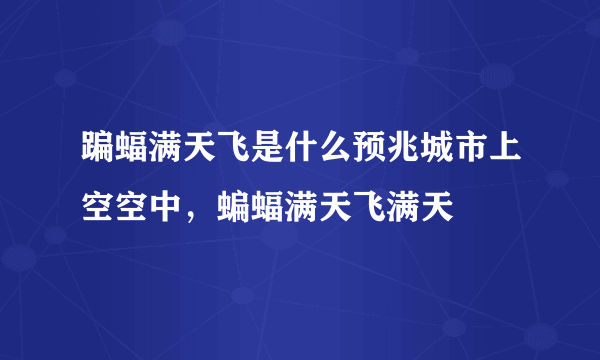 蹁蝠满天飞是什么预兆城市上空空中，蝙蝠满天飞满天