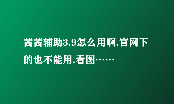 茜茜辅助3.9怎么用啊.官网下的也不能用.看图……