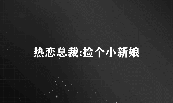 热恋总裁:捡个小新娘