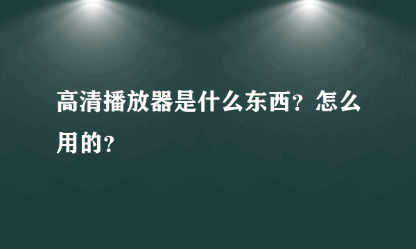 高清播放器是什么东西？怎么用的？