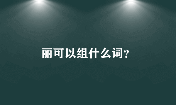 丽可以组什么词？