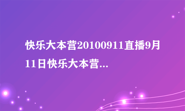 快乐大本营20100911直播9月11日快乐大本营20100911期直播高清视频全集