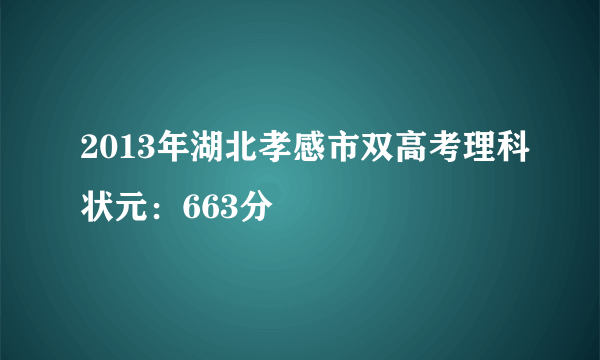 2013年湖北孝感市双高考理科状元：663分