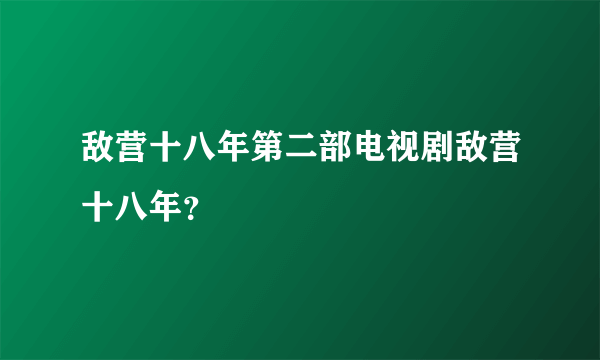 敌营十八年第二部电视剧敌营十八年？