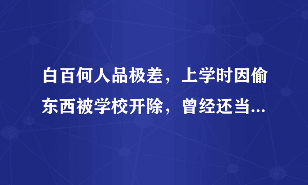 白百何人品极差，上学时因偷东西被学校开除，曾经还当过小三！