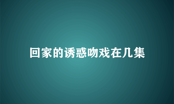 回家的诱惑吻戏在几集