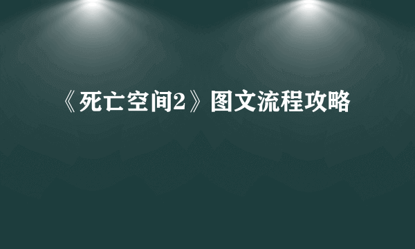 《死亡空间2》图文流程攻略