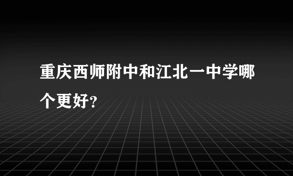 重庆西师附中和江北一中学哪个更好？