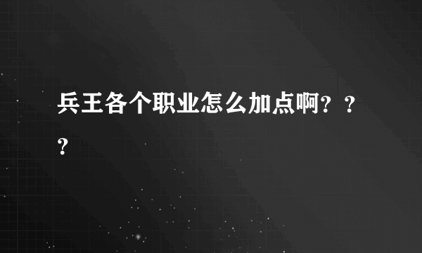 兵王各个职业怎么加点啊？？？