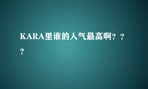 KARA里谁的人气最高啊？？？