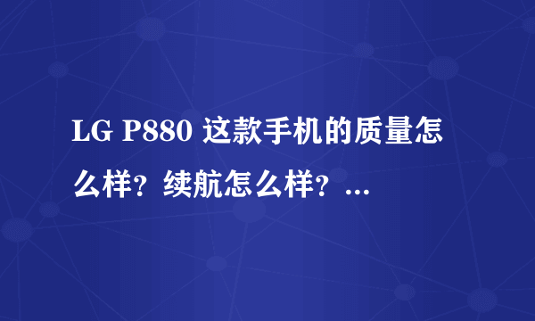 LG P880 这款手机的质量怎么样？续航怎么样？用过的朋友给说一下，谢谢。...