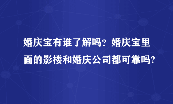 婚庆宝有谁了解吗？婚庆宝里面的影楼和婚庆公司都可靠吗?