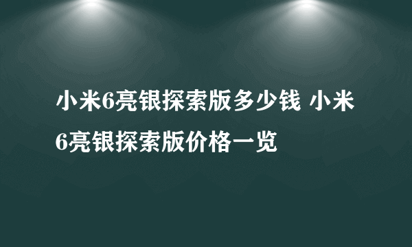 小米6亮银探索版多少钱 小米6亮银探索版价格一览