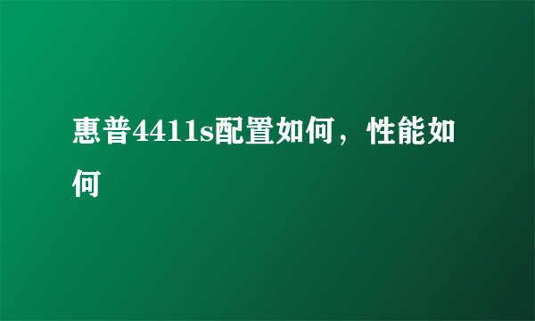 惠普4411s配置如何，性能如何