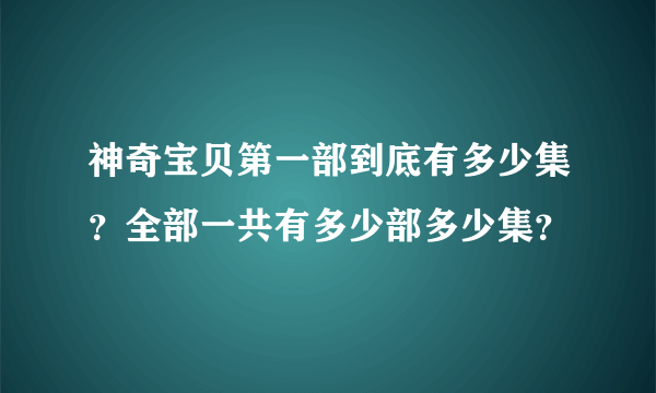 神奇宝贝第一部到底有多少集？全部一共有多少部多少集？