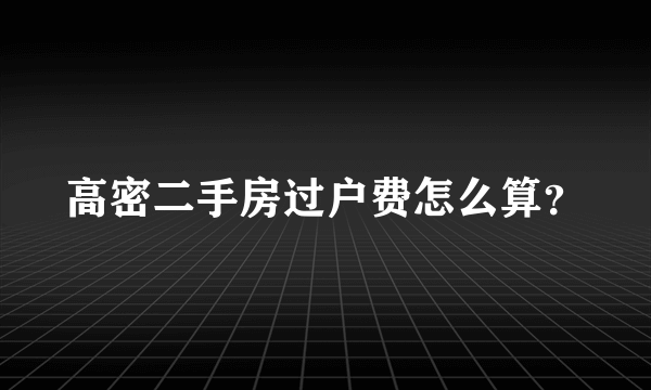 高密二手房过户费怎么算？