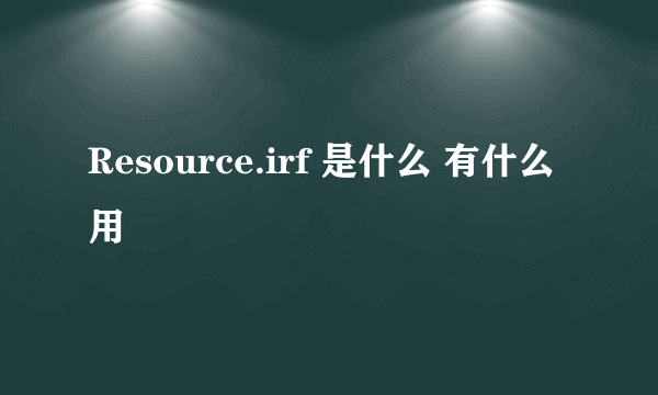 Resource.irf 是什么 有什么用