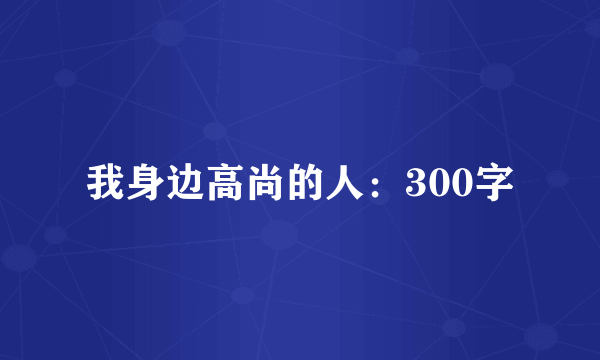 我身边高尚的人：300字