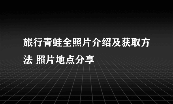 旅行青蛙全照片介绍及获取方法 照片地点分享