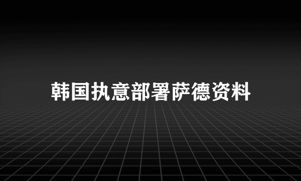 韩国执意部署萨德资料